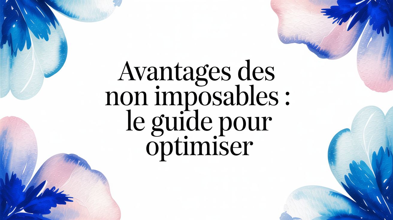 Avantages des non imposables : le guide pour optimiser