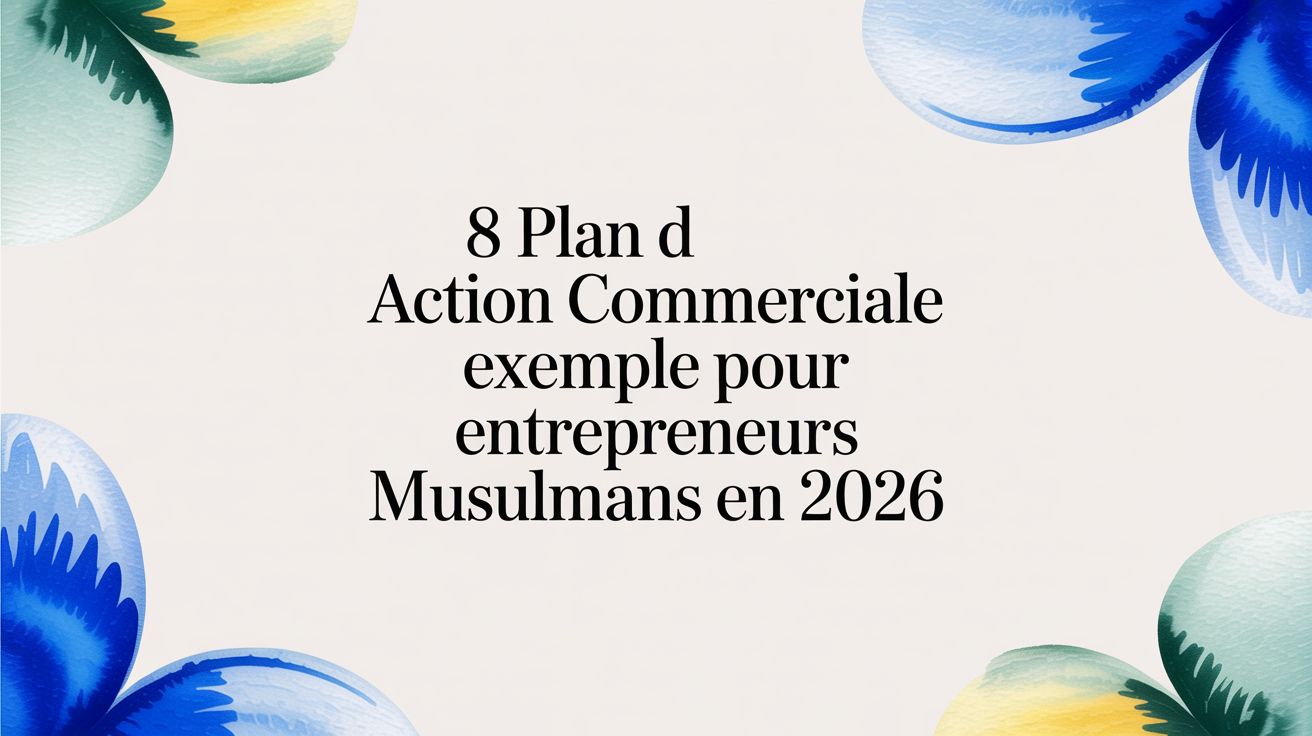 8 plan d action commerciale exemple pour entrepreneurs musulmans en 2026