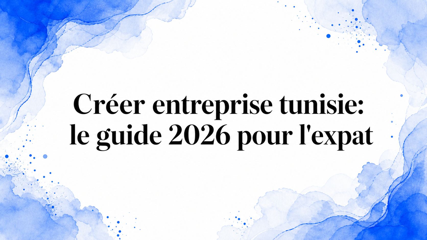 Créer entreprise tunisie: le guide 2026 pour l'expat