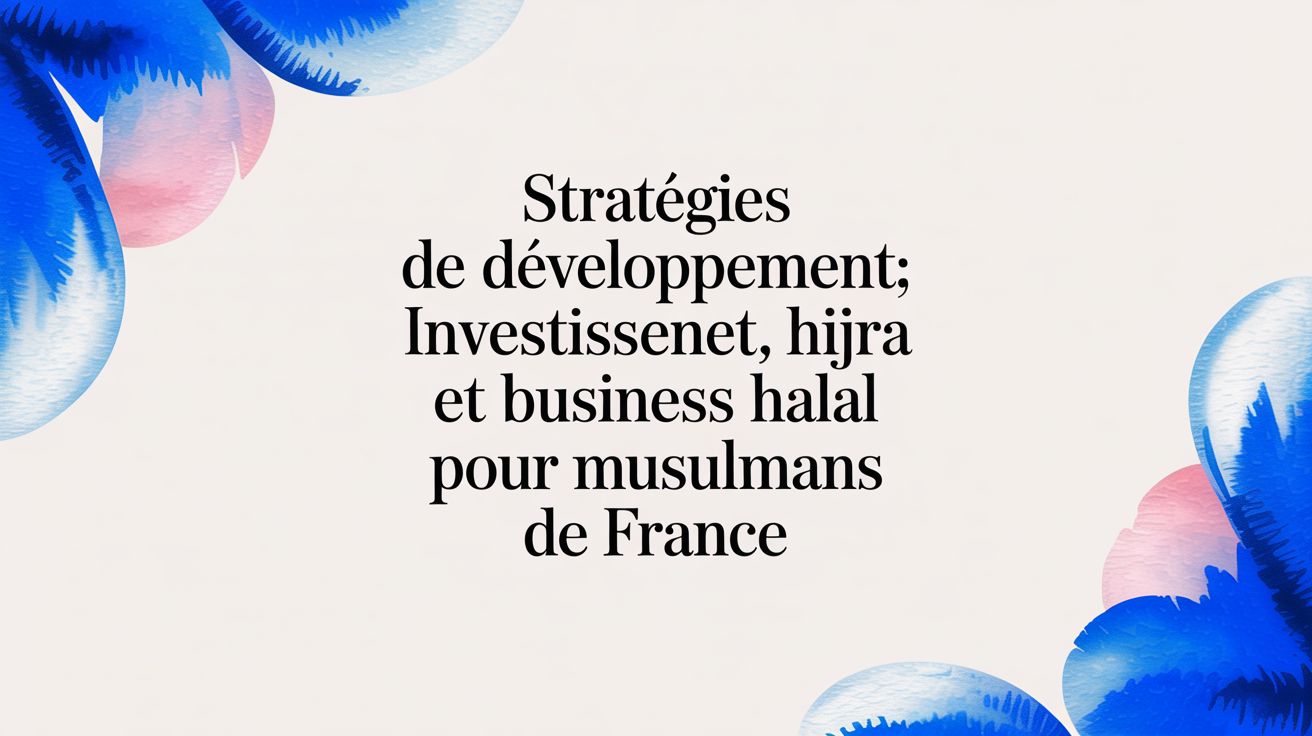 Stratégies de développement: Investissement, Hijra et Business Halal pour Musulmans de France