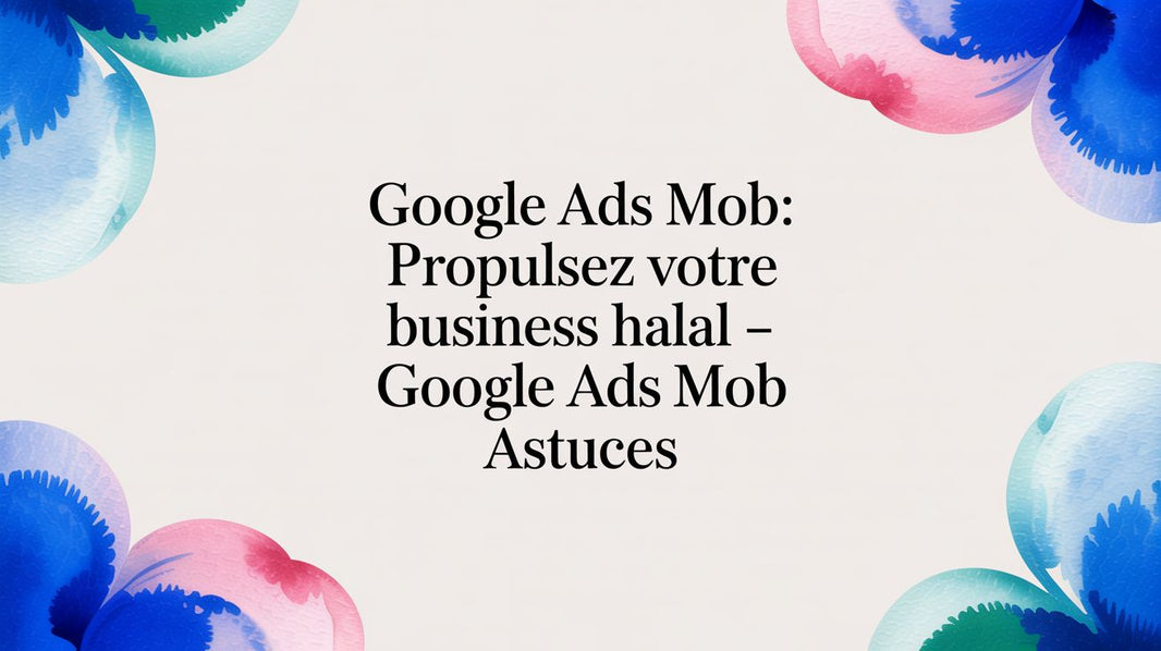 Investir dans votre business via Google Ads : Le Guide pour la communauté musulmane