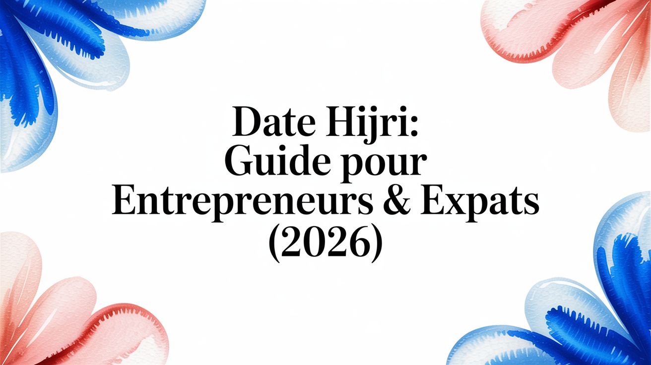 Date Hijri: Guide pour Entrepreneurs & Expats (2026)