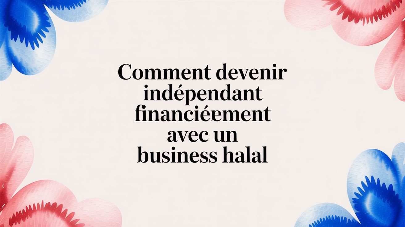 Comment devenir indépendant financièrement avec un business halal