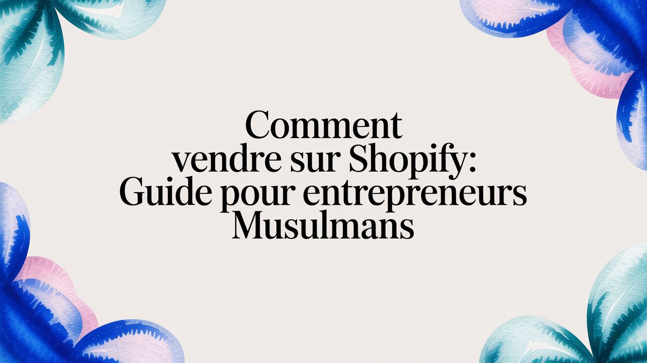 Comment Vendre sur Shopify: Guide pour entrepreneurs musulmans
