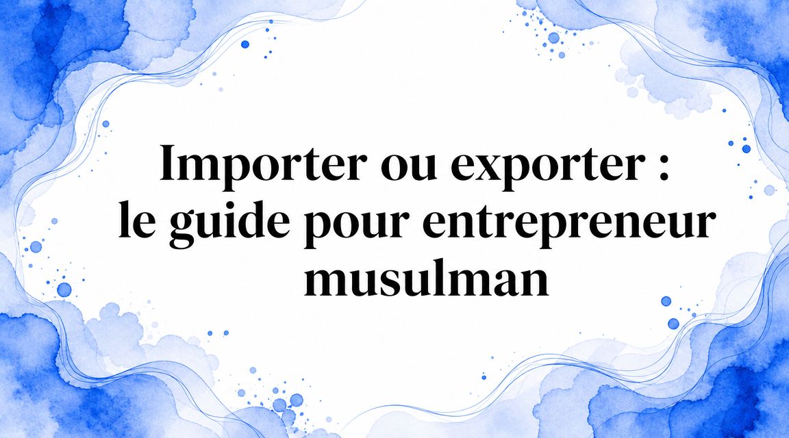 Importer ou exporter : le guide pour entrepreneur musulman