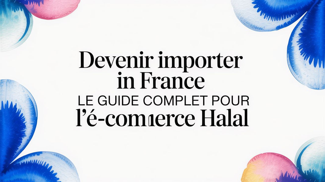 Devenir importer in france le guide complet pour l'e-commerce halal