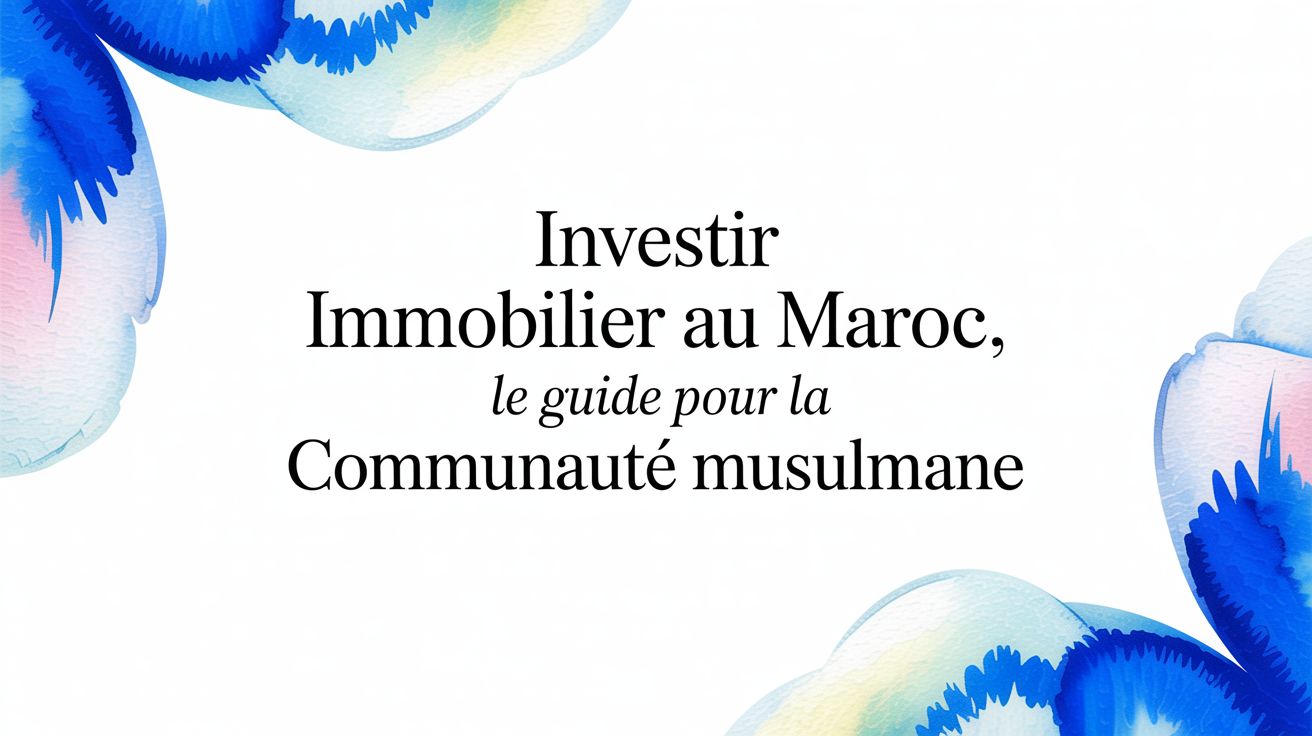 Investir dans l'immobilier au Maroc : Le guide pour la communauté musulmane de France