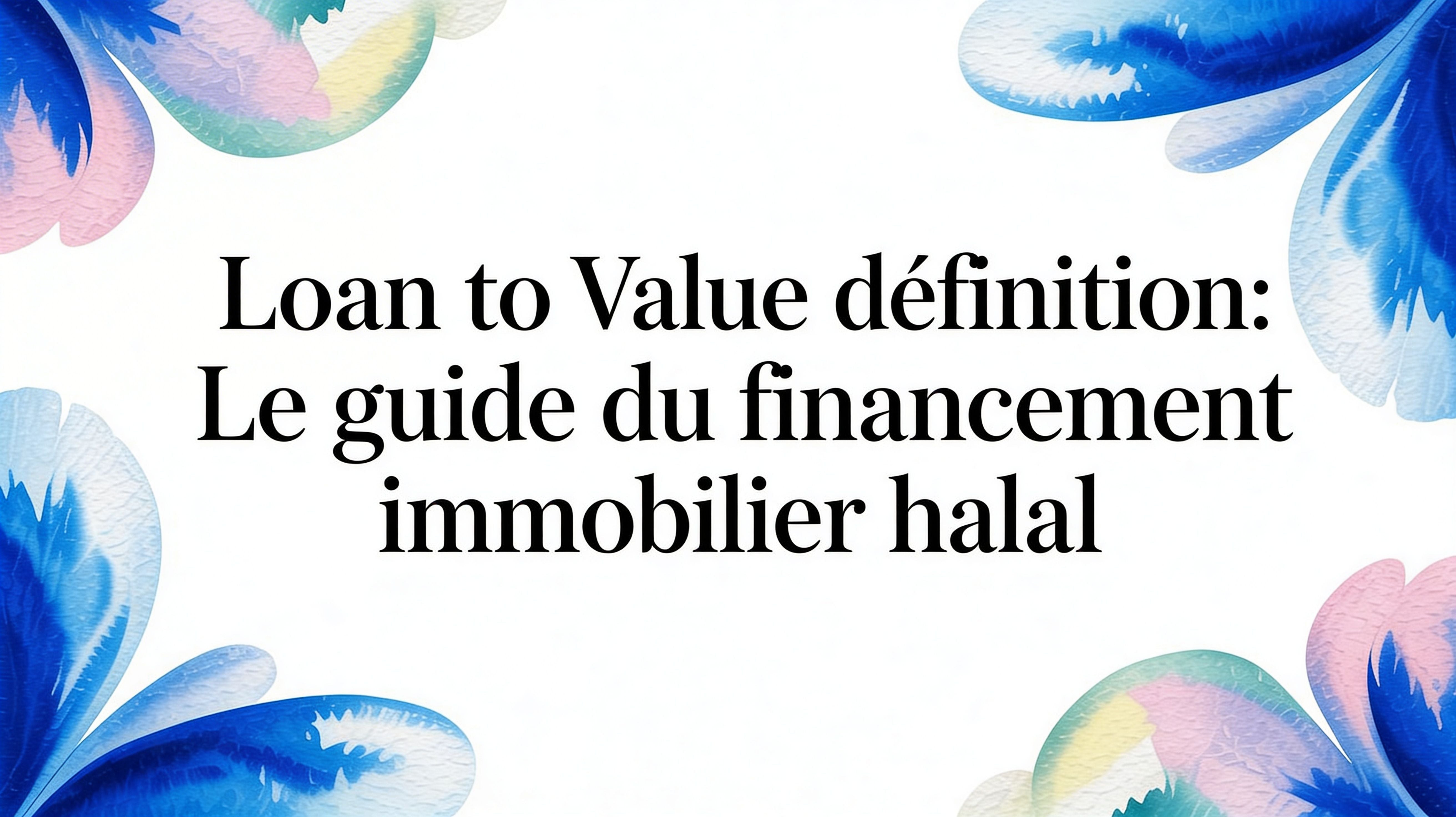 Loan to value définition: le guide du financement immobilier halal