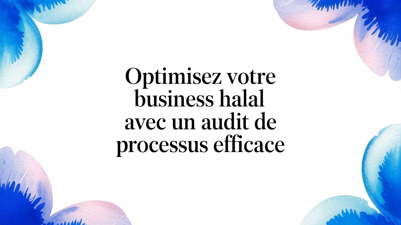 Audit de processus : La méthode pour scaler votre business halal
