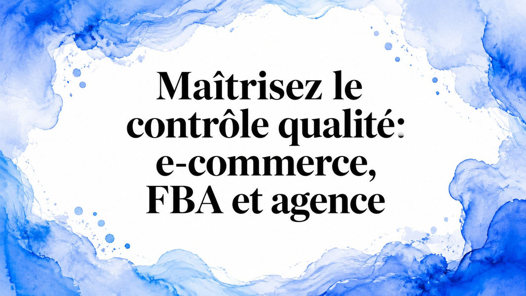 Maîtrisez le contrôle qualité: e-commerce, FBA et agence