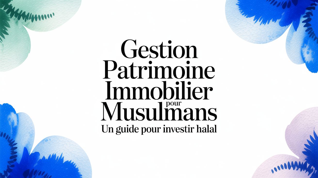 Gestion patrimoine immobilier : Le guide halal pour bâtir son avenir