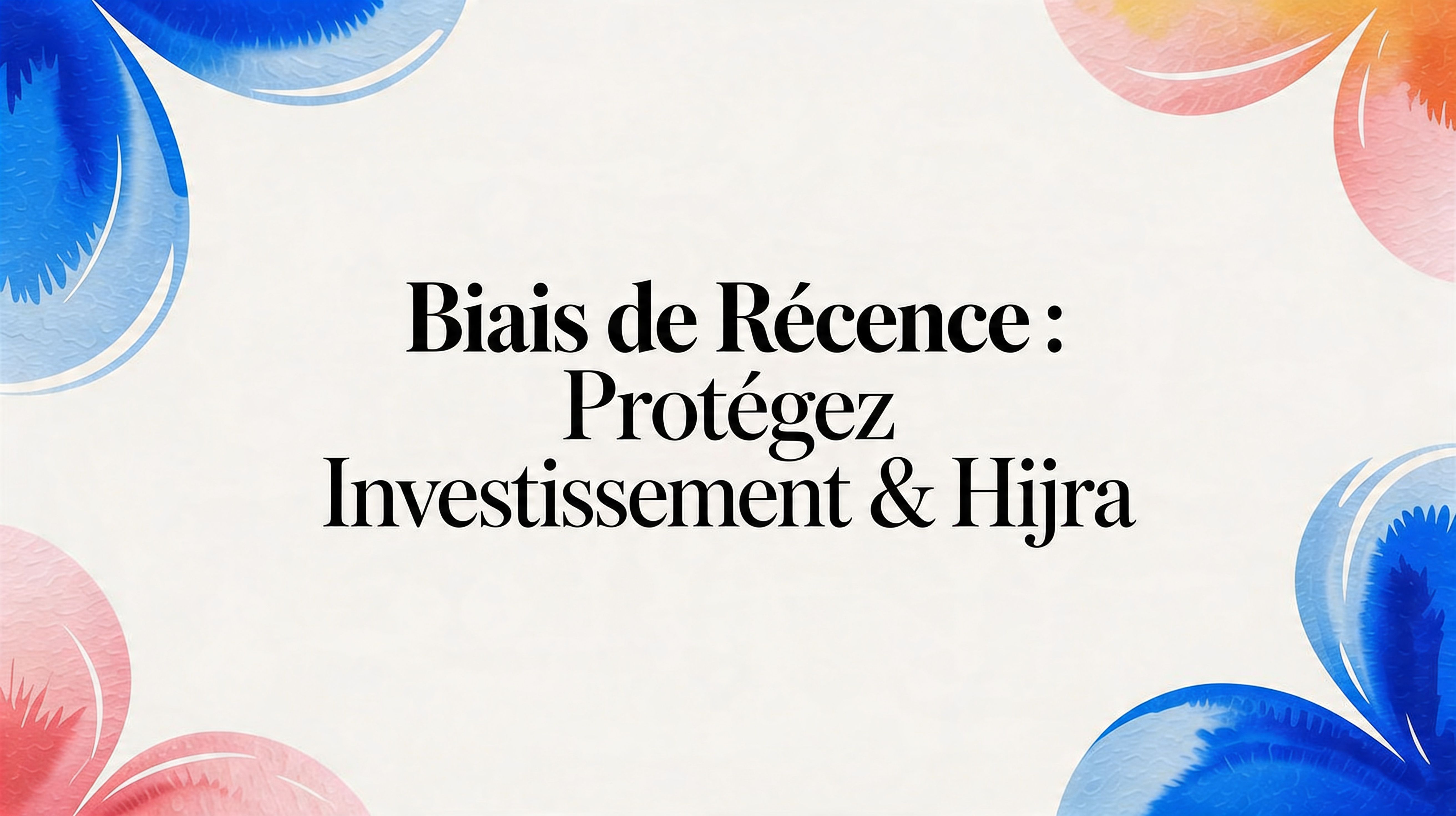 Biais de récence : protégez investissement & hijra