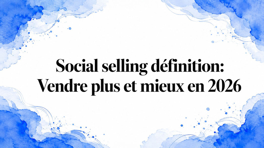 Social selling définition: Vendre plus et mieux en 2026