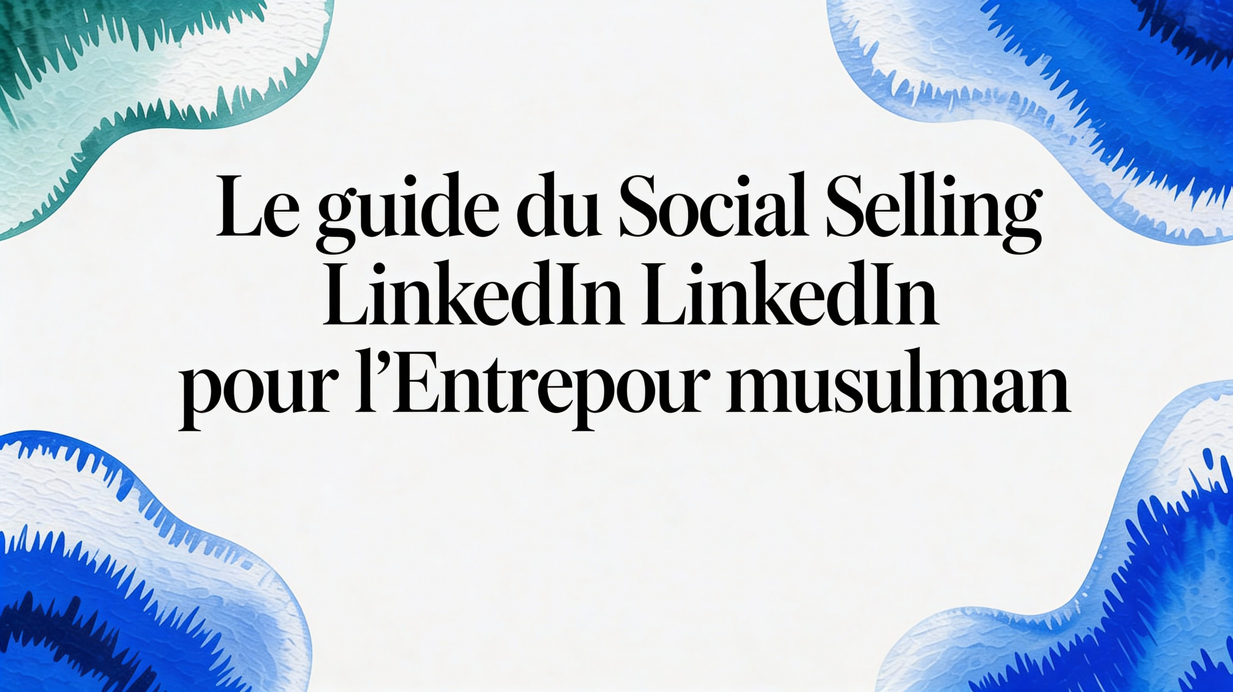 Le guide du social selling Linkedin pour l'entrepreneur musulman