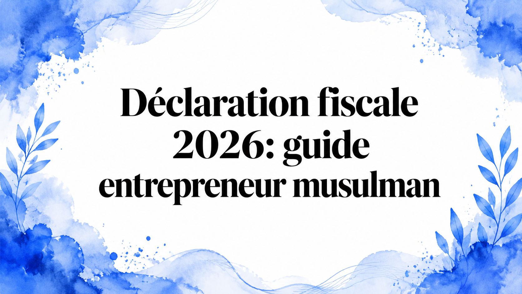 Déclaration fiscale 2026: guide entrepreneur musulman
