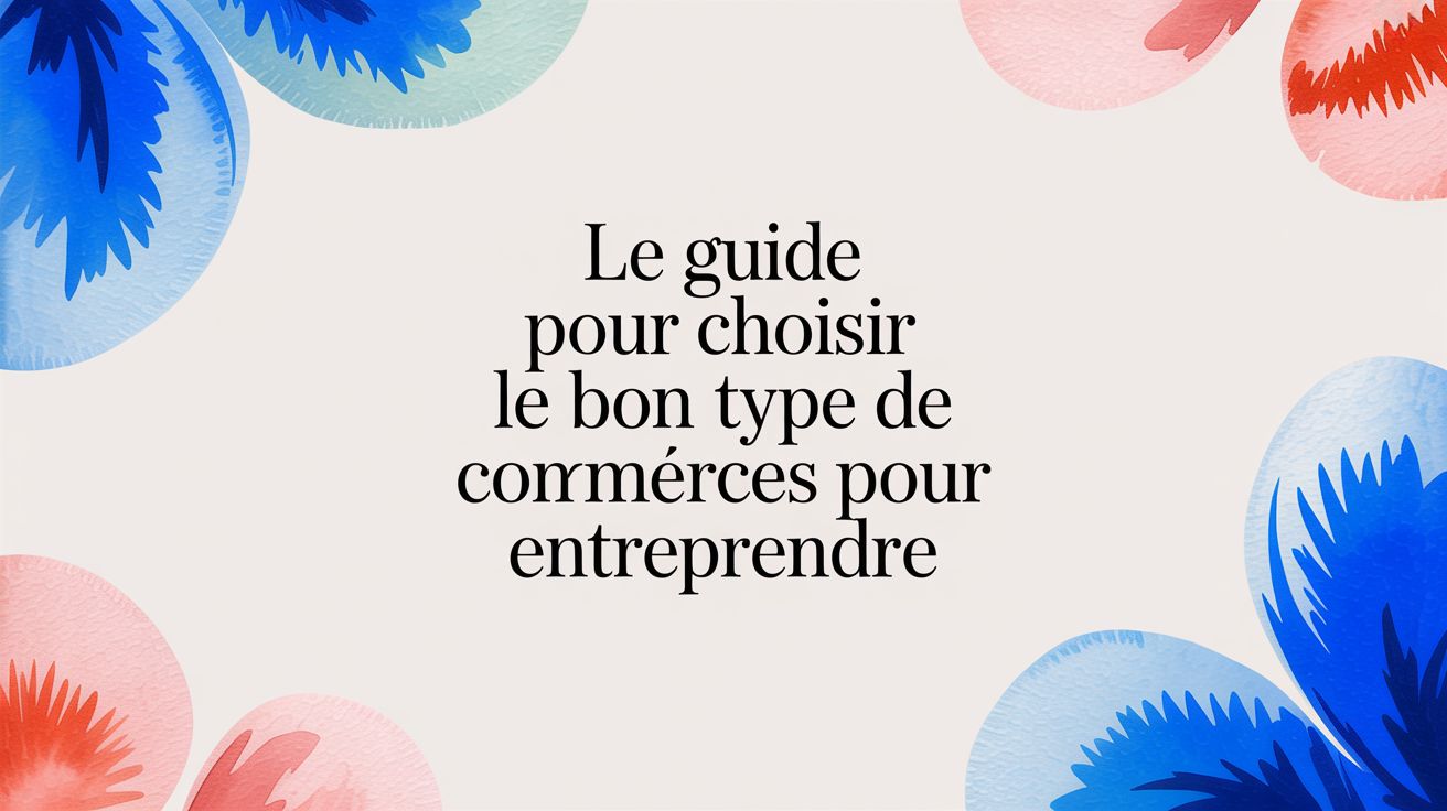 Le guide pour choisir le bon type de commerces pour un projet de vie
