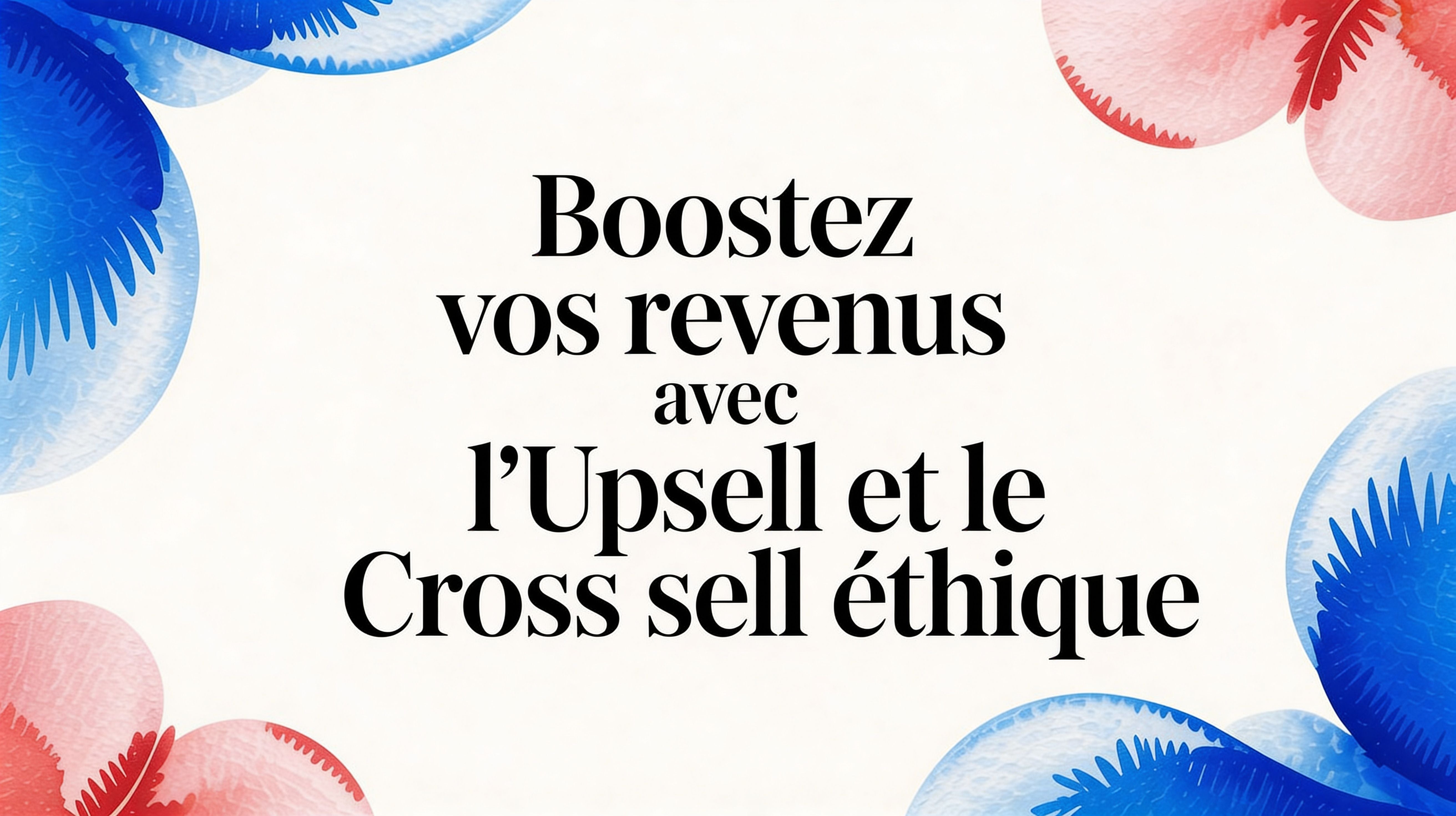 Boostez vos revenus avec l'upsell cross sell éthique