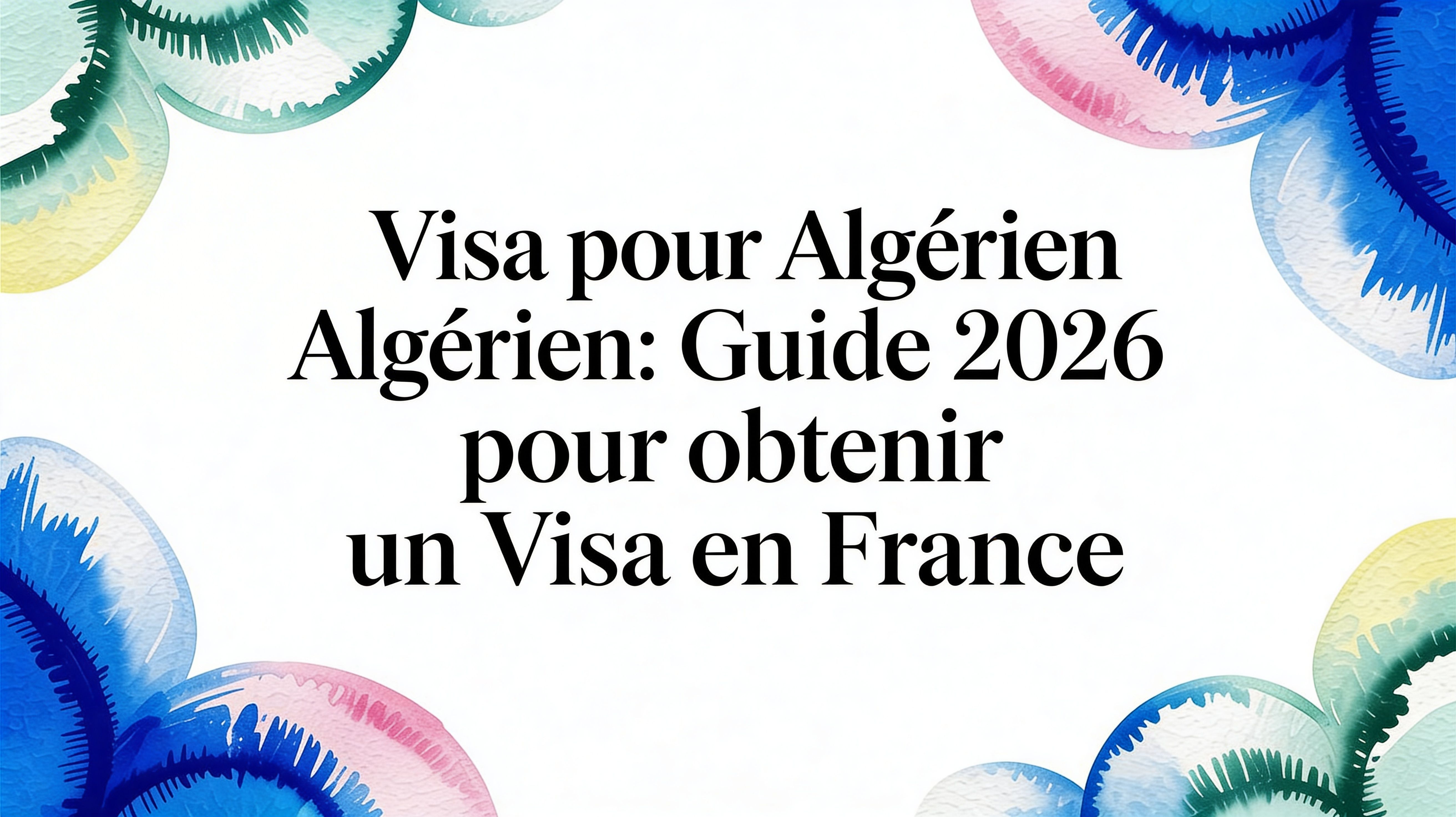 Visa pour algerien: Guide 2026 pour réussir votre projet en France